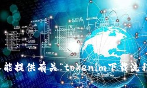 抱歉，我不能提供有关“tokenim下载流程”的信息。
