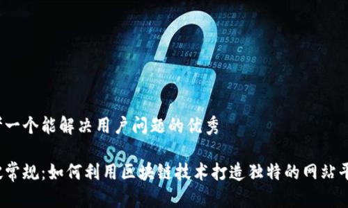 思考一个能解决用户问题的优秀

打破常规：如何利用区块链技术打造独特的网站平台？