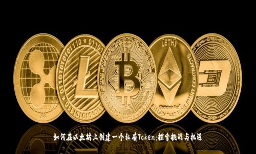 如何在以太坊上创建一个私有Token：探索挑战与机遇