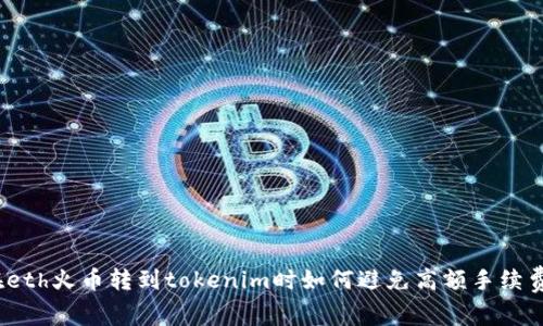 在eth火币转到tokenim时如何避免高额手续费？