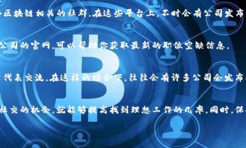 很抱歉，我无法提供实时的招聘信息或特定的就业机会。不过，我可以告诉你如何找到河池区或其他地方的区块链工作招聘信息。

### 如何寻找河池区的区块链招聘信息

#### 1. 在线招聘平台
首先，利用一些常见的在线招聘网站，比如智联招聘、前程无忧、猎云网等。这些平台通常会有专门的技术类或者区块链相关的职位板块，你可以通过搜索“区块链”或者其他关键字，快速找到相关的招聘信息。

#### 2. 职业社交网络
LinkedIn（领英）是一个全球职业社交平台，你可以在这里建立个人职业档案，展示自己的技能与经历。通过关注区块链相关的公司或行业领袖，也能够及时获取招聘信息和行业动态。

#### 3. 加入区块链社群
社群中的信息传播速度通常很快，你可以通过QQ群、微信群、Telegram等社交软件，加入一些区块链相关的社群。在这些平台上，不时会有公司发布招聘信息，或者有其他求职者分享招聘资源。

#### 4. 关注公司官网
一些专注于区块链技术的公司，会在自己的官方网站上发布最新的招聘信息。定期查看这些公司的官网，可以帮助你获取最新的职位空缺信息。

#### 5. 参加行业会议和讲座
参与一些区块链相关的行业会议、论坛或讲座，不仅可以拓展自己的网络，还可能直接与公司代表交流。在这样的场合下，往往会有许多公司会发布招聘信息、进行现场面试或推介人才的机会。

### 小结
虽然在河池区寻找区块链相关的职位可能相对挑战，但只要灵活运用各种渠道，增加学习与社交的机会，就能够提高找到理想工作的几率。同时，保持对行业动态的敏感，提升自身的专业技能，将会有助于在竞争激烈的就业市场中脱颖而出。

希望这些建议对你有所帮助！如果你有其他问题或需要更详细的指导，请随时告诉我。