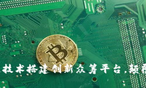 如何通过区块链技术搭建创新众筹平台，颠覆传统融资方式？
