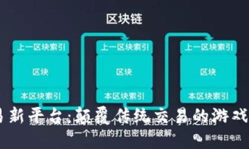 区块链技术交易新平台：颠覆传统交易的游戏规则，未来已来！
