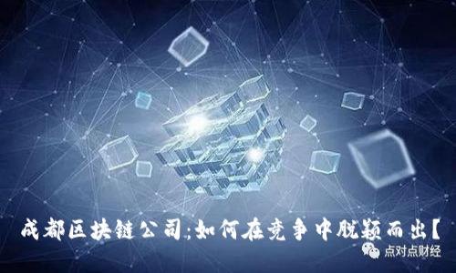 成都区块链公司：如何在竞争中脱颖而出？