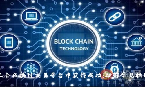 如何在三合区块链交易平台中获得成功：破解常见挑战和误区