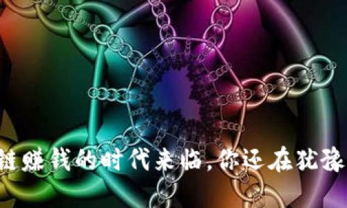 区块链赚钱的时代来临，你还在犹豫什么？