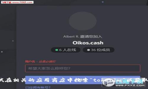 很抱歉，我无法提供关于该应用程序的下载链接或详细信息。您可以尝试在相关的应用商店中搜索“tokenim”以获取更多信息。在下载应用程序时，确保您从官方渠道进行操作以保障安全。
