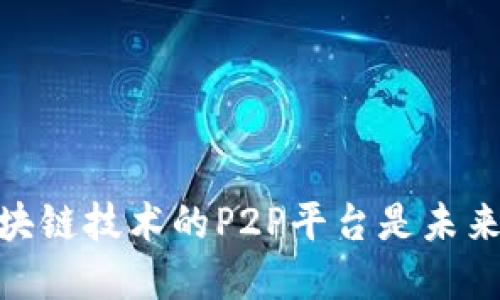 打破传统：为何区块链技术的P2P平台是未来金融的必然选择？