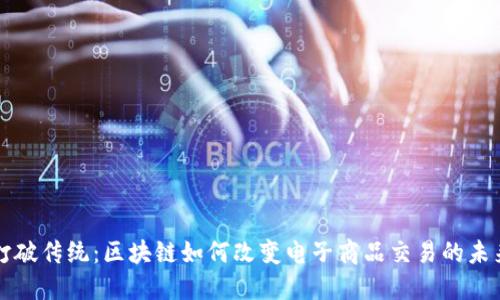 打破传统：区块链如何改变电子商品交易的未来