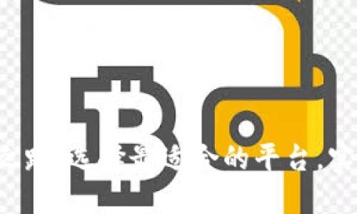 你的区块链操作之路：选择最适合的平台，实现数字资产自由！