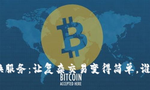 “Tokenim交易兑换服务：让复杂交易变得简单，谁说区块链不友好？”