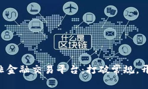 区块链非金融交易平台：打破常规，开创未来！