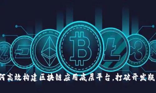 如何高效构建区块链应用底层平台，打破开发瓶颈？