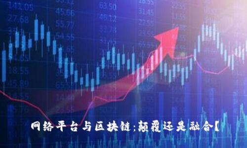 网络平台与区块链：颠覆还是融合？