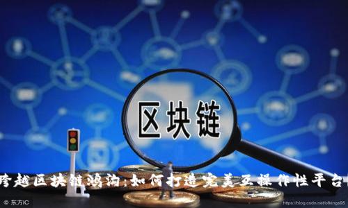 跨越区块链鸿沟：如何打造完美互操作性平台？