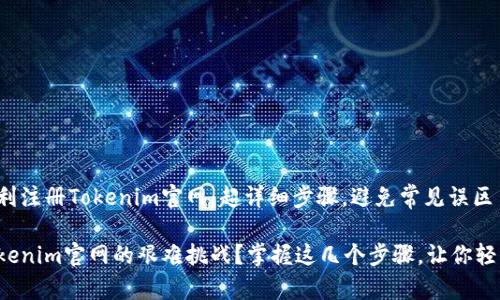 如何顺利注册Tokenim官网：超详细步骤，避免常见误区

注册Tokenim官网的艰难挑战？掌握这几个步骤，让你轻松搞定！