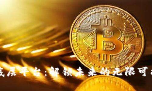 区块链底层平台：解锁未来的无限可能与挑战
