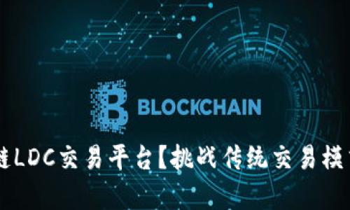 如何选择优秀的区块链LDC交易平台？挑战传统交易模式，开启全新投资体验！