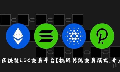 如何选择优秀的区块链LDC交易平台？挑战传统交易模式，开启全新投资体验！