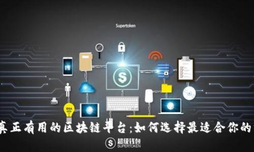 探索真正有用的区块链平台：如何选择最适合你的方案？