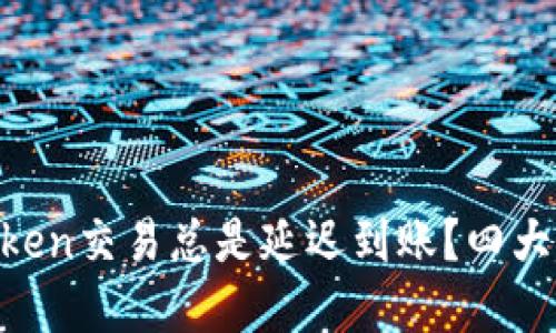 为什么你的imToken交易总是延迟到账？四大原因及解决方案！