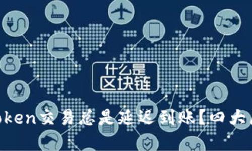 为什么你的imToken交易总是延迟到账？四大原因及解决方案！