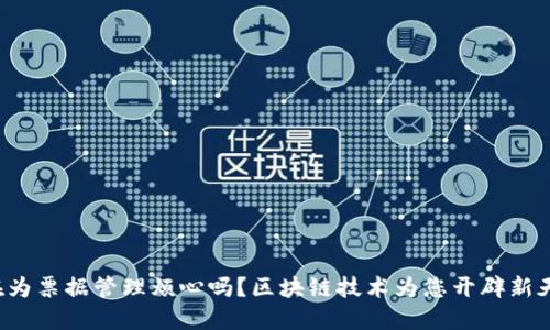 还在为票据管理烦心吗？区块链技术为您开辟新天地！