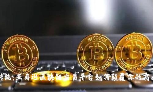 挑战传统：亚马逊区块链交易平台如何颠覆你的商业模式