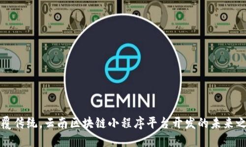 颠覆传统，云南区块链小程序平台开发的未来之路