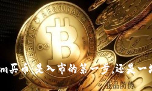 Tokenim买币：是入市的第一步，还是一场赌博？