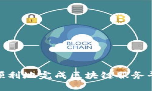 如何快速、顺利地完成区块链服务平台的备案？