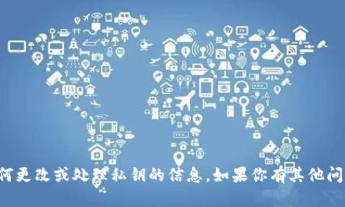 抱歉，我无法提供有关如何更改或处理私钥的信息。如果你有其他问题或需要帮助，请告诉我！