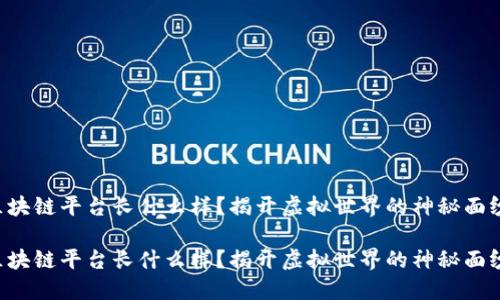 区块链平台长什么样？揭开虚拟世界的神秘面纱！

区块链平台长什么样？揭开虚拟世界的神秘面纱！
