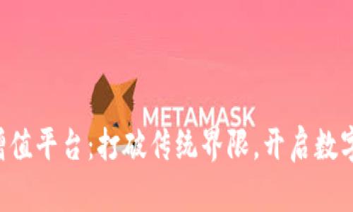 区块链综合增值平台：打破传统界限，开启数字资产新纪元！