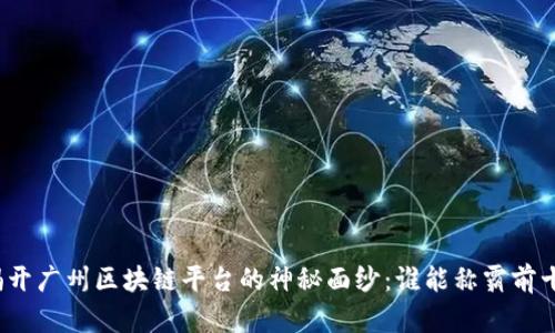 揭开广州区块链平台的神秘面纱：谁能称霸前十？