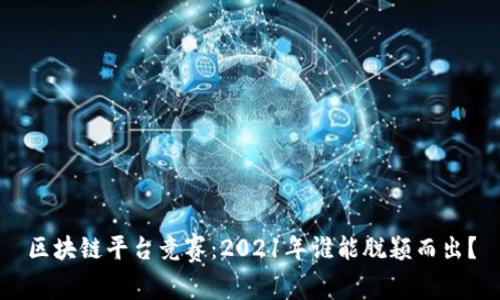 区块链平台竞赛：2021年谁能脱颖而出？