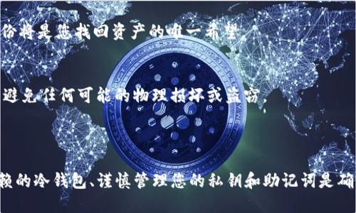 要将Tokenim转换到冷钱包，您可以按照以下步骤操作：

### 第一步：准备冷钱包

选择一个冷钱包
冷钱包是一种离线存储的加密货币钱包，推荐使用专业品牌如 Ledger 或 Trezor。这些硬件钱包能够有效抵御黑客攻击，保护您的数字资产。确保从官方网站或信誉良好的渠道购买，以免假冒产品。

设置您的冷钱包
一旦您购买了冷钱包，按照说明书完成设置。通常，这包括下载相关应用程序，在电脑上生成助记词，并记录在安全的地方。确保不要把助记词存放在网络连接的设备上，以防止潜在的盗窃。

### 第二步：获取Tokenim的私钥或助记词

访问Tokenim账户
登录您的Tokenim账户，查看相关的转账或提币选项。通常您在账户设置中可以找到私钥或助记词。务必遵循平台的安全规程，不要将其泄露给任何人。

备份信息
在进行转账之前，备份所有重要数据。如果您丢失了钱包的相关信息，将无法找回您的资产。

### 第三步：进行转账操作

创建转账交易
在Tokenim平台上选择转账，输入您冷钱包的地址。在输入地址时，请务必核对，以免转账到错误的地址，一旦发生，资产将无法恢复。

确认转账细节
在确认转账之前，再次检查所有细节，包括转账金额和钱包地址。大部分平台会提供一个确认页面供您再次确认。同时也要注意网络手续费，这部分费用可能会在转账前被提示。

完成转账
确认无误后，提交转账请求。等待一段时间，您可以通过交易记录跟踪转账状态。确认交易后，您就可以在冷钱包中查看到您的Tokenim资产了。

### 第四步：维护和保护冷钱包

定期备份
在将资产存储在冷钱包后，定期进行备份以确保您有多个恢复选项。如果您的冷钱包意外损坏或丢失，备份将是您找回资产的唯一希望。

保持冷钱包安全
将冷钱包存放在安全的地方，最好是防火、防水、难以访问的位置。例如，可以将其保存在银行的保险箱中。避免任何可能的物理损坏或盗窃。

### 总结

将Tokenim转换到冷钱包的步骤并不复杂，但需要严格谨慎。保护您的数字资产是非常重要的，选择可信赖的冷钱包、谨慎管理您的私钥和助记词是确保安全的基础。通过遵循以上步骤，您可以安全地将您的Tokenim转移到冷钱包，实现更安全的资产管理。