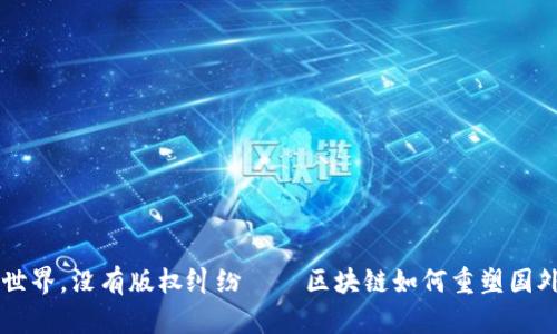 想象一个世界，没有版权纠纷——区块链如何重塑国外内容平台