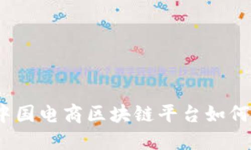 颠覆传统购物！中国电商区块链平台如何塑造新零售未来