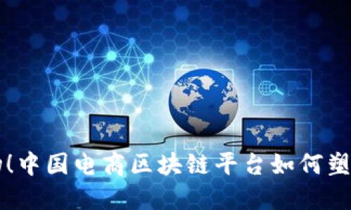 颠覆传统购物！中国电商区块链平台如何塑造新零售未来