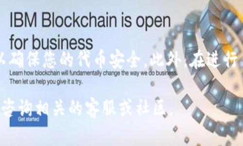 在加密货币领域，将一种代币（如TokenIM）转移到另一个交易平台（如Gate.io）是很多用户需要掌握的基本操作。下面我将为您详细介绍如何进行这一操作。

步骤一：准备所需信息
在开始之前，您需要确认几个关键的信息：
ul
    li您的TokenIM钱包地址/li
    liGate.io上的接收地址/li
    li转账所需的网络手续费/li
/ul

步骤二：获取Gate.io的接收地址
首先，您需要登录Gate.io账户。如果您没有账户，则需要注册一个新账户。登录后，找到“资产”或者“资金管理”区域，然后选择“充值”。在充值页面，选择您要转入的TokenIM或相应的代币，Gate.io会显示一串地址，这就是您需要的接收地址。

步骤三：访问TokenIM钱包
接下来，您需要访问您的TokenIM钱包。确保您能够顺利连接到钱包，并找到“发送”或“转账”的选项。在这里，您需要输入在Gate.io获得的钱包地址。

步骤四：输入转账信息
在TokenIM的转账页面，您需要进行以下操作：
ul
    li粘贴Gate.io提供的接收地址。/li
    li输入您想要转移的TokenIM数量。/li
    li确认交易所需的手续费（可能会根据网络情况有所变化）。/li
/ul

步骤五：确认信息并发送
在提交转账之前，请仔细检查所有信息是否正确，包括接收地址和转账金额。一个小错误可能导致代币丢失。在确认无误后，点击“发送”或“确认”按钮。系统会要求您进行身份验证，可能需要输入密码或确认码，以确保转账的安全性。

步骤六：等待交易确认
一旦您发送了交易，您可以在TokenIM中查看交易状态。请耐心等待，通常情况下，交易流程在几分钟内完成，但在网络繁忙时，可能会延迟。您可以使用区块链浏览器追踪交易，查看其状态。

步骤七：确认到账
当您的TokenIM成功转到Gate.io后，您会收到通知。同时，您也可以登录Gate.io，前往“资金管理”页面查看您的账户余额是否更新。若余额没有及时更新，可以稍等一会儿，有时到账需要更多时间。

总结
转移代币看似复杂，但只要掌握好每一步，您就可以顺利完成整个过程。记得在每一步仔细核对信息，以确保您的代币安全。此外，在进行任何转账操作时，都要时刻关注网络费用和代币的转账确认时间，以便合理安排投资和交易策略。

希望这些步骤能够帮助您顺利将TokenIM转移到Gate.io。如有其他疑问或需要进一步的帮助，请随时咨询相关的客服或社区。