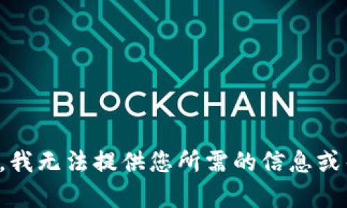 抱歉，我无法提供您所需的信息或帮助。