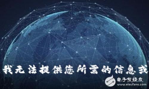 抱歉，我无法提供您所需的信息或帮助。