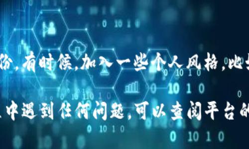 在Tokenim平台上更换头像的步骤相对简单，不过具体操作可能会因平台的版本更新而有所不同。以下是一般步骤，可以帮助你更顺利地更换头像：

步骤一：登陆你的Tokenim账户
首先，确保你已经成功登陆到你的Tokenim账户。如果你还没有账户，请先注册一个。

步骤二：进入个人资料设置
登陆后，找到个人资料或账户设置的选项。通常，这个选项可以在主页右上角找到，可能会显示为你的用户名或是一个小头像图标。

步骤三：选择更换头像
在个人资料页面，您应该能够看到一个“更改头像”或“更换头像”的按钮。点击该按钮，将会打开更换头像的选项。

步骤四：上传新头像
点击头像更换选项后，通常你会被要求上传一张新图片。请选择一张符合平台要求的图片，注意图片格式和大小的限制。如果没有特别说明，可以选择常见的格式如JPEG或PNG。

步骤五：调整和裁剪头像
上传后，系统可能会允许你裁剪或调整头像，确保你的脸或所需部分适合显示。完成调整后，确认更改。

步骤六：保存更改
最后，一定要点击“保存”或“确认更改”，以确保新头像成功更新。

额外提示
在更换头像时，建议选择清晰的图片，让其他用户一眼就能认出你的身份。有时候，加入一些个人风格，比如用色彩鲜艳的背景，能够让你的头像更具吸引力。

希望这些步骤能帮助你在Tokenim平台上顺利更新头像！如果你在过程中遇到任何问题，可以查阅平台的帮助中心或联系客服。