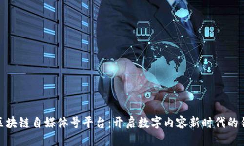 : 区块链自媒体号平台：开启数字内容新时代的钥匙