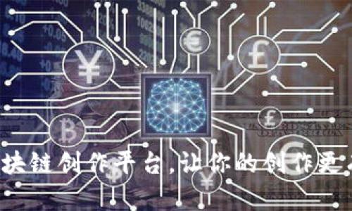 选对区块链创作平台，让你的创作更有价值！