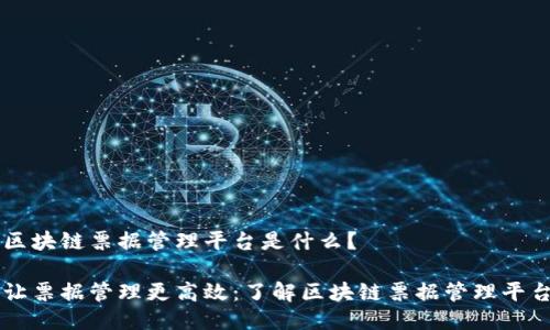 区块链票据管理平台是什么？

让票据管理更高效：了解区块链票据管理平台