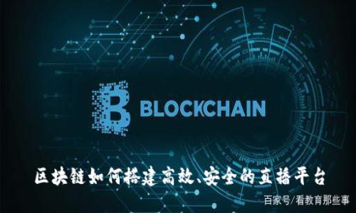 区块链如何搭建高效、安全的直播平台