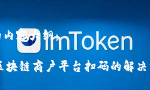 为您提供的内容大纲：

## 云南区块链商户平台扫码的解决方案与优势