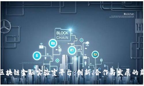 山东区块链金融实验室平台：创新、合作与发展的新机遇